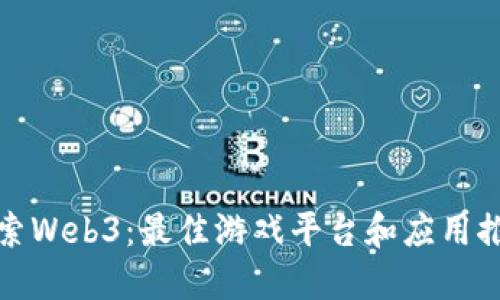 探索Web3：最佳游戏平台和应用推荐
