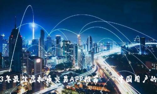 2023年最佳虚拟币交易APP推荐——中国用户的选择