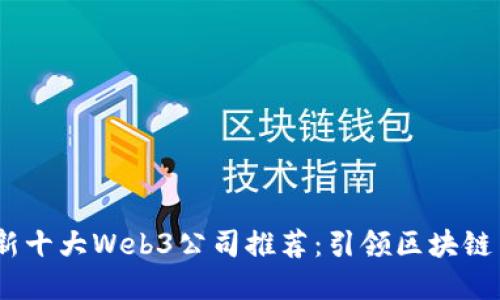 2023年最新十大Web3公司推荐：引领区块链革命的先锋