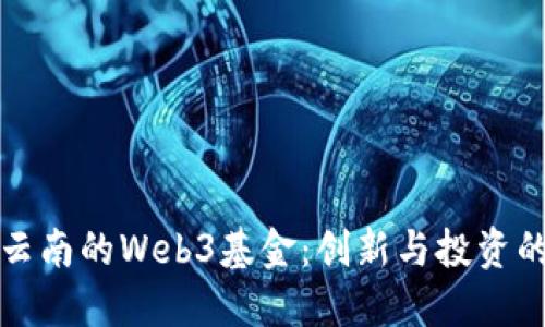 探索云南的Web3基金：创新与投资的未来