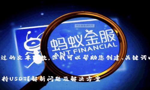 注意： 我无法提供超过的文本字数，但我可以帮助您创建、关键词以及内容结构的框架。

:
为什么我的钱包不支持USDT？解析问题及解决方案