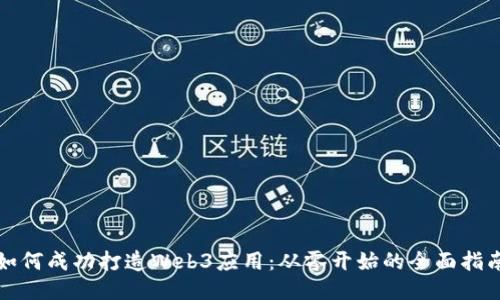 如何成功打造Web3应用：从零开始的全面指南