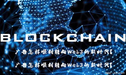 广告怎样顺利转向Web3的新时代？

广告怎样顺利转向Web3的新时代？