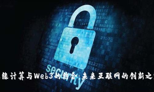 边缘计算与Web3的结合：未来互联网的创新之路