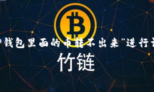 提示：由于您要的内容较多，下面的介绍将会围绕“TP钱包里面的币转不出来”进行详细展示，包括、关键词、详细介绍及相关问题的解答。

TP钱包中的币无法转出？解决方法与常见问题解答