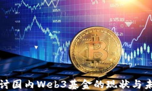 
深入探讨国内Web3基金的现状与未来发展