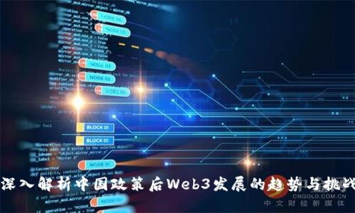 深入解析中国政策后Web3发展的趋势与挑战