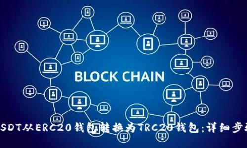 如何将USDT从ERC20钱包转换为TRC20钱包：详细步骤和指南