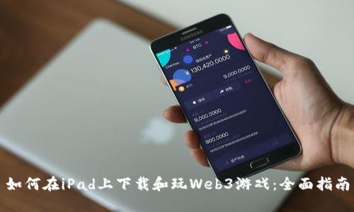 如何在iPad上下载和玩Web3游戏：全面指南
