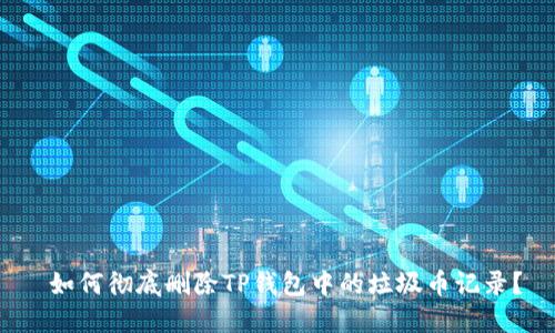  如何彻底删除TP钱包中的垃圾币记录？