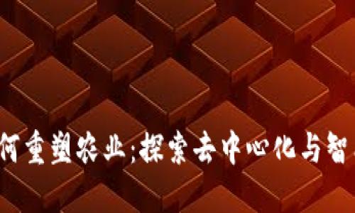 Web3技术如何重塑农业：探索去中心化与智能合约的未来