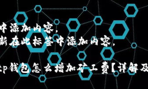 在此标签中添加内容。  
关键词更新在此标签中添加内容。  

#### tp钱包怎么增加矿工费？详解及操作步骤